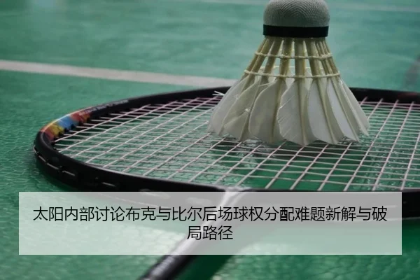 tai-yang-nei-bu-tao-lun-bu-ke-yu-bi-er-hou-chang-qiu-quan-fen-pei-nan-ti-xin-jie-yu-po-ju-lu-jing-3-403.jpg