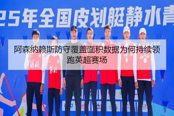 阿森纳赖斯防守覆盖面积数据为何持续领跑英超赛场