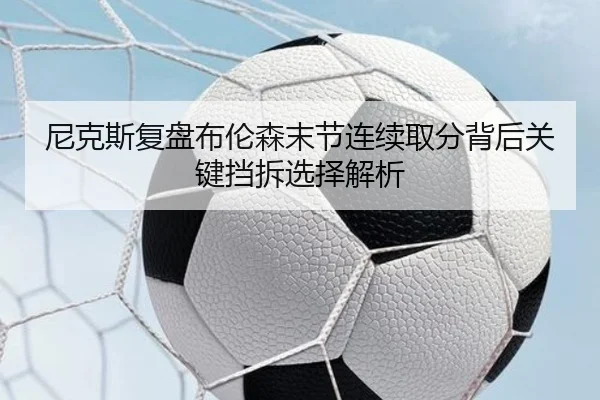 尼克斯复盘布伦森末节连续取分背后关键挡拆选择解析