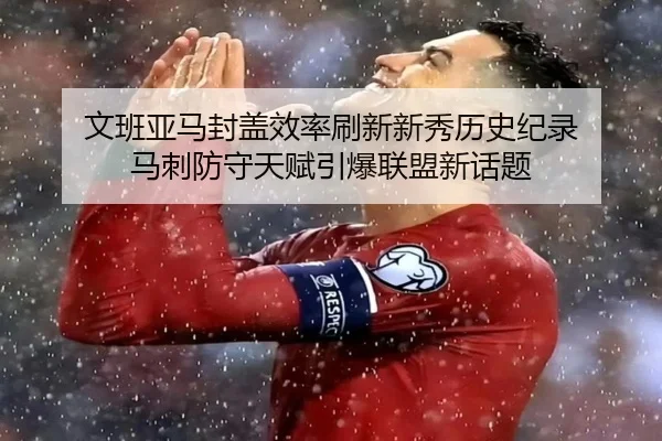 文班亚马封盖效率刷新新秀历史纪录 马刺防守天赋引爆联盟新话题